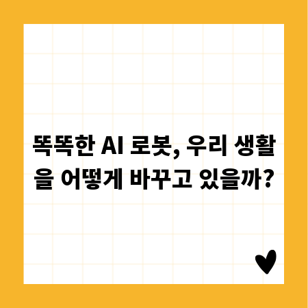 똑똑한 AI 로봇, 우리 생활을 어떻게 바꾸고 있을까?