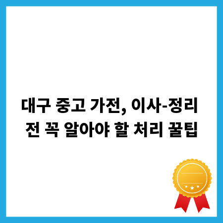 대구 중고 가전, 이사-정리 전 꼭 알아야 할 처리 꿀팁