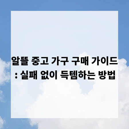 알뜰 중고 가구 구매 가이드: 실패 없이 득템하는 방법