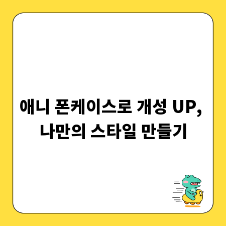 애니 폰케이스로 개성 UP, 나만의 스타일 만들기