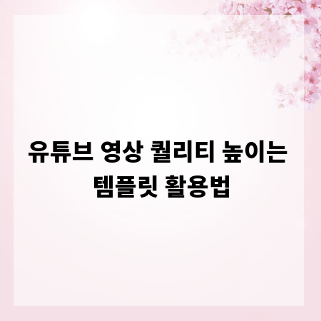 유튜브 영상 퀄리티 높이는 템플릿 활용법