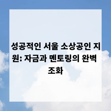 성공적인 서울 소상공인 지원: 자금과 멘토링의 완벽 조화