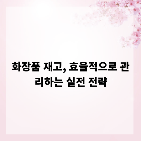 화장품 재고, 효율적으로 관리하는 실전 전략
