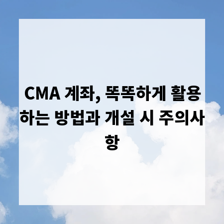 CMA 계좌, 똑똑하게 활용하는 방법과 개설 시 주의사항