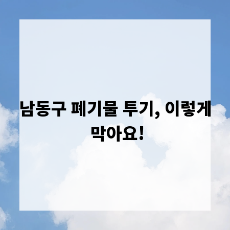 남동구 폐기물 투기, 이렇게 막아요!