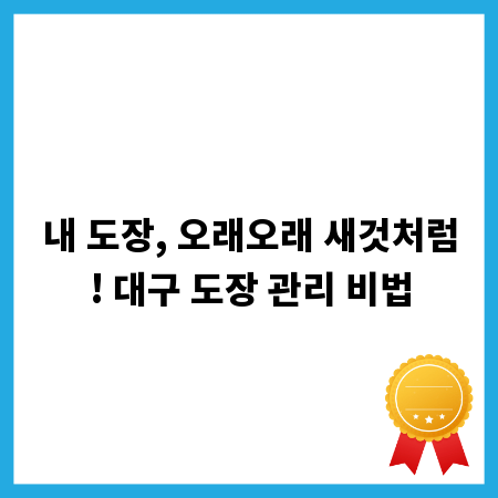 내 도장, 오래오래 새것처럼! 대구 도장 관리 비법