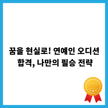 꿈을 현실로! 연예인 오디션 합격, 나만의 필승 전략