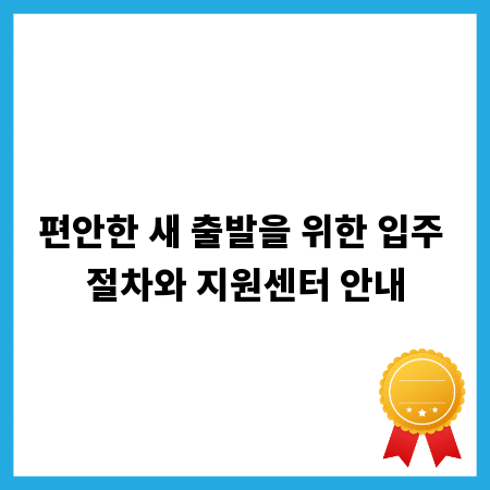 편안한 새 출발을 위한 입주 절차와 지원센터 안내