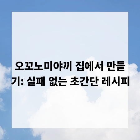 오꼬노미야끼 집에서 만들기: 실패 없는 초간단 레시피