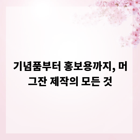 기념품부터 홍보용까지, 머그잔 제작의 모든 것