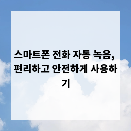 스마트폰 전화 자동 녹음, 편리하고 안전하게 사용하기