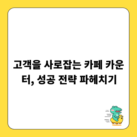 고객을 사로잡는 카페 카운터, 성공 전략 파헤치기
