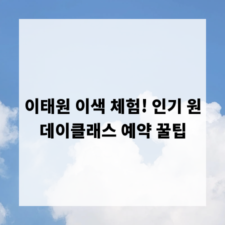 이태원 이색 체험! 인기 원데이클래스 예약 꿀팁