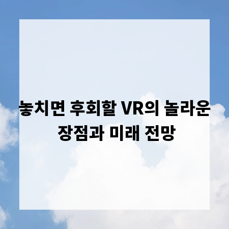 놓치면 후회할 VR의 놀라운 장점과 미래 전망