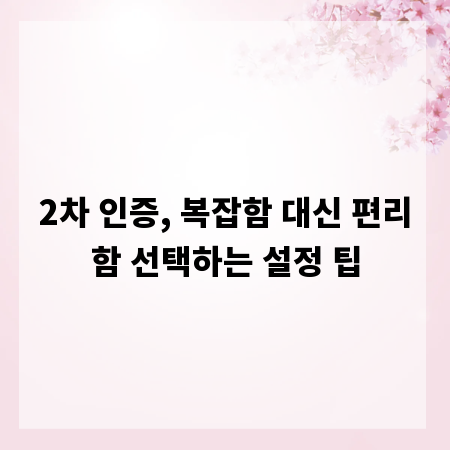 2차 인증, 복잡함 대신 편리함 선택하는 설정 팁