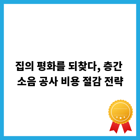 집의 평화를 되찾다, 층간 소음 공사 비용 절감 전략