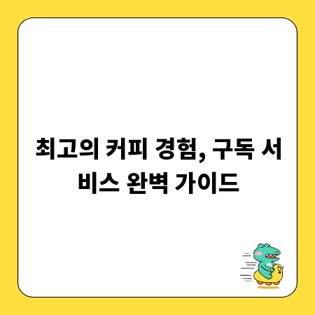 최고의 커피 경험, 구독 서비스 완벽 가이드