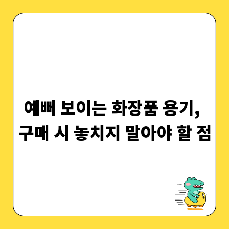 예뻐 보이는 화장품 용기, 구매 시 놓치지 말아야 할 점