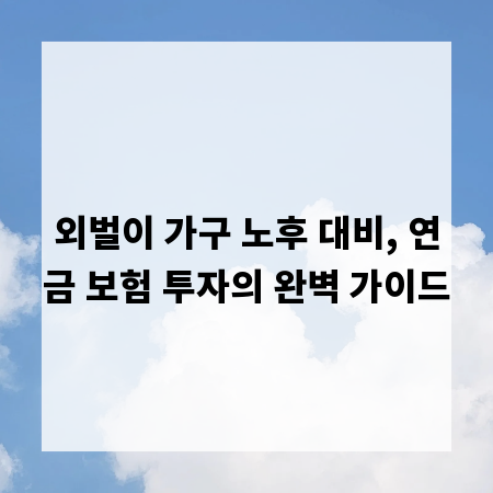 외벌이 가구 노후 대비, 연금 보험 투자의 완벽 가이드