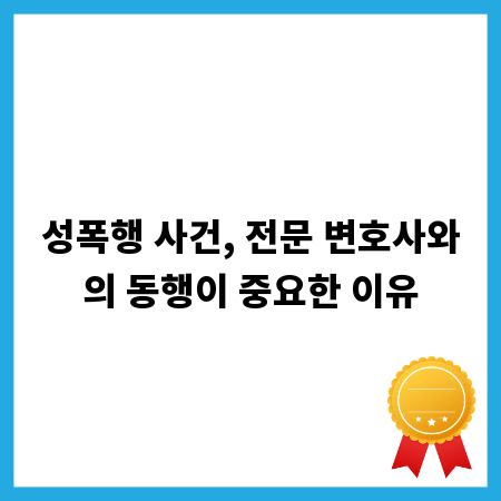 성폭행 사건, 전문 변호사와의 동행이 중요한 이유
