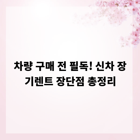 차량 구매 전 필독! 신차 장기렌트 장단점 총정리