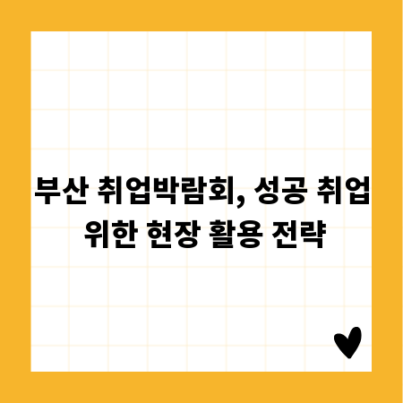 부산 취업박람회, 성공 취업 위한 현장 활용 전략