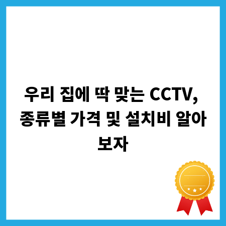 우리 집에 딱 맞는 CCTV, 종류별 가격 및 설치비 알아보자
