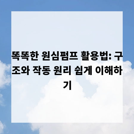 똑똑한 원심펌프 활용법: 구조와 작동 원리 쉽게 이해하기