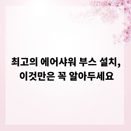 최고의 에어샤워 부스 설치, 이것만은 꼭 알아두세요