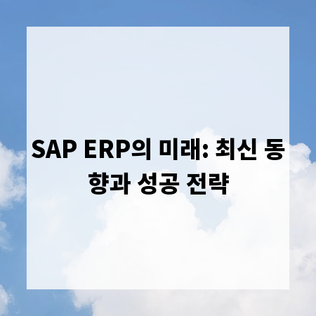 SAP ERP의 미래: 최신 동향과 성공 전략
