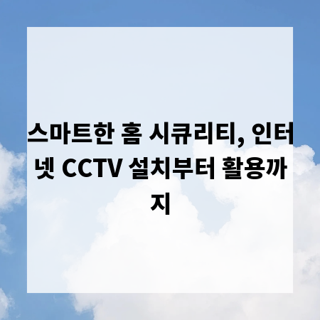 스마트한 홈 시큐리티, 인터넷 CCTV 설치부터 활용까지