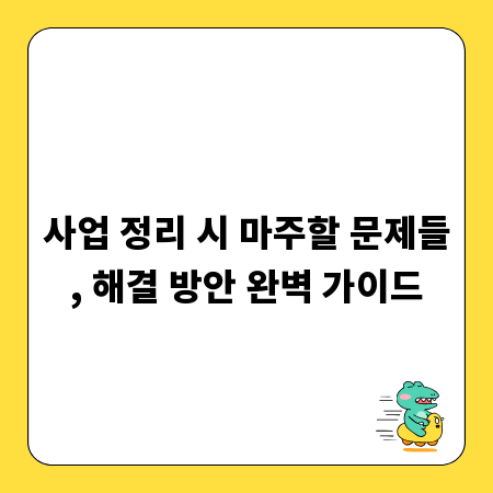 사업 정리 시 마주할 문제들, 해결 방안 완벽 가이드