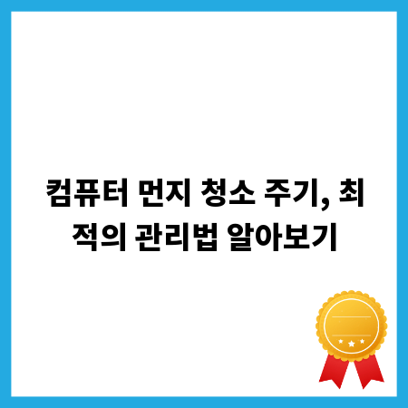 컴퓨터 먼지 청소 주기, 최적의 관리법 알아보기