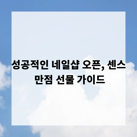 성공적인 네일샵 오픈, 센스 만점 선물 가이드