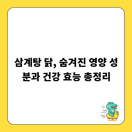 삼계탕 닭, 숨겨진 영양 성분과 건강 효능 총정리