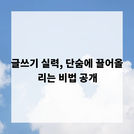 글쓰기 실력, 단숨에 끌어올리는 비법 공개
