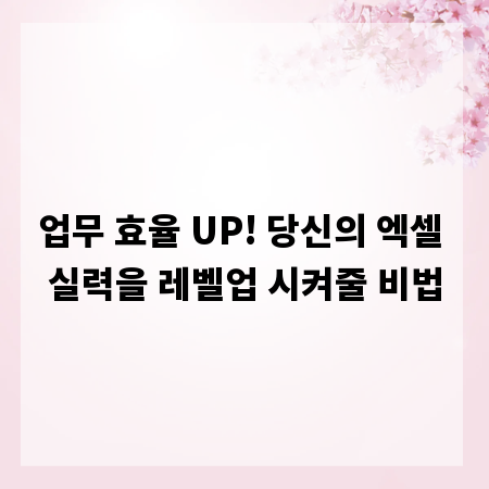 업무 효율 UP! 당신의 엑셀 실력을 레벨업 시켜줄 비법