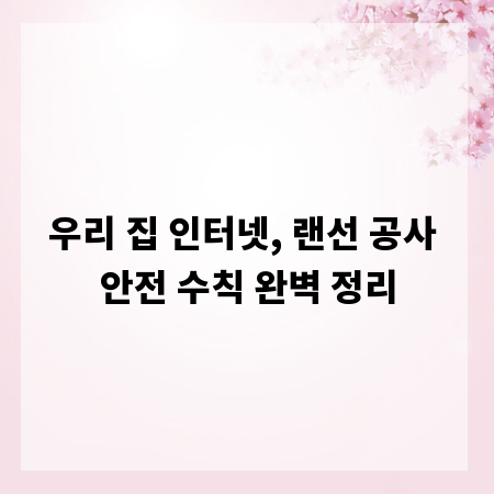 우리 집 인터넷, 랜선 공사 안전 수칙 완벽 정리