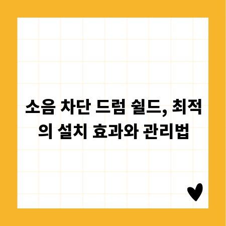소음 차단 드럼 쉴드, 최적의 설치 효과와 관리법