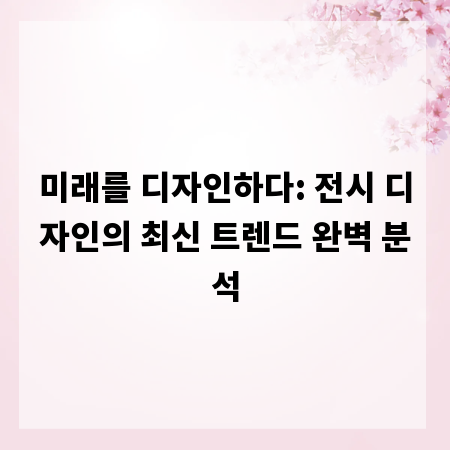 미래를 디자인하다: 전시 디자인의 최신 트렌드 완벽 분석