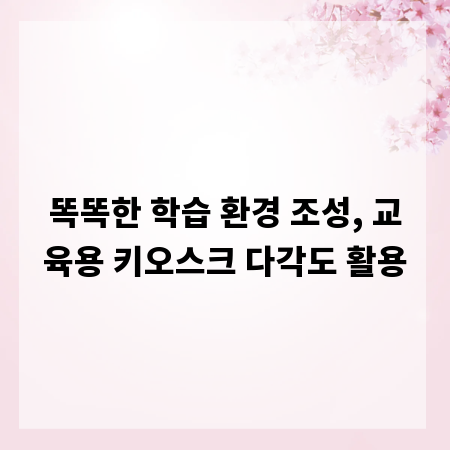 똑똑한 학습 환경 조성, 교육용 키오스크 다각도 활용