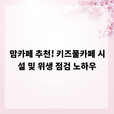 맘카페 추천! 키즈풀카페 시설 및 위생 점검 노하우
