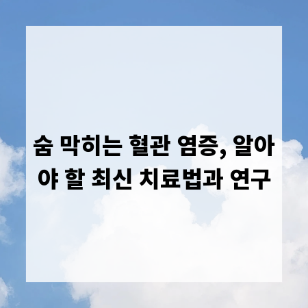 숨 막히는 혈관 염증, 알아야 할 최신 치료법과 연구