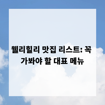 웰리힐리 맛집 리스트: 꼭 가봐야 할 대표 메뉴