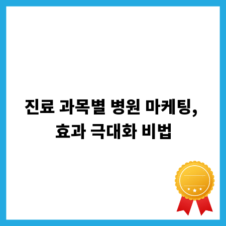 진료 과목별 병원 마케팅, 효과 극대화 비법