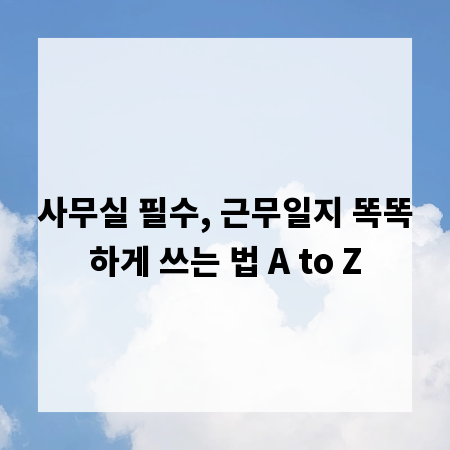 사무실 필수, 근무일지 똑똑하게 쓰는 법 A to Z
