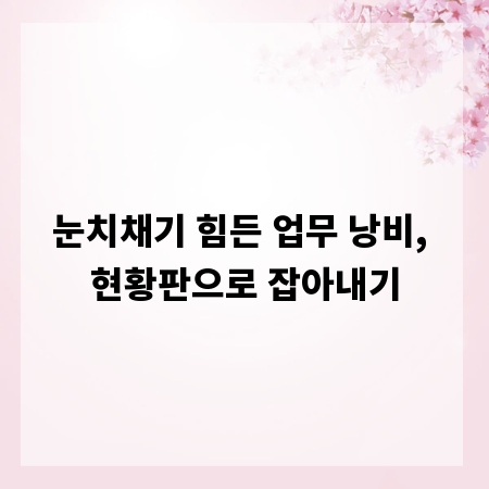 눈치채기 힘든 업무 낭비, 현황판으로 잡아내기