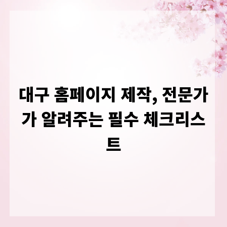 대구 홈페이지 제작, 전문가가 알려주는 필수 체크리스트