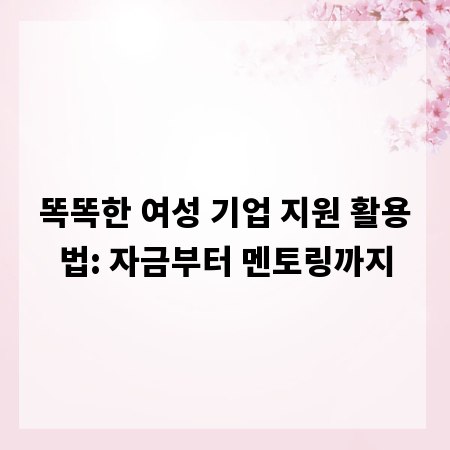 똑똑한 여성 기업 지원 활용법: 자금부터 멘토링까지