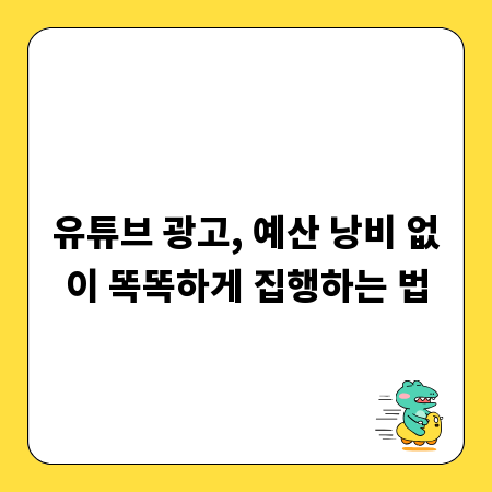 유튜브 광고, 예산 낭비 없이 똑똑하게 집행하는 법